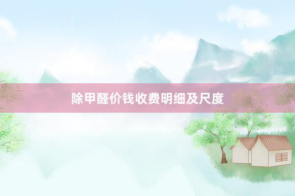 除甲醛价钱收费明细及尺度
