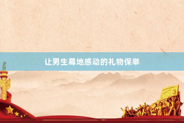 让男生蓦地感动的礼物保举